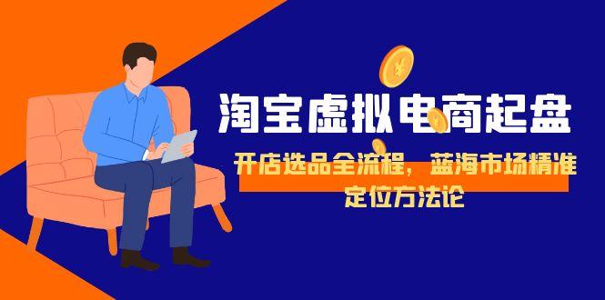 淘宝虚拟电商起盘，开店选品全流程，蓝海市场精准定位方法论-项目网