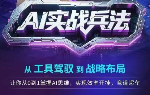 AI实战兵法，从工具驾驭到战略布局，​从0~1掌握ai思维，实现效率，开挂弯道超车-项目网