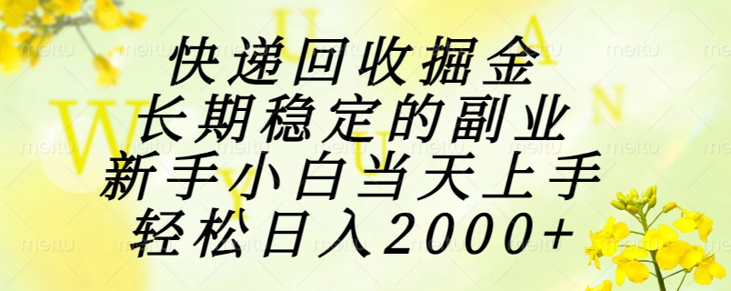 快递回收掘金，长期稳定的副业，新手小白当天上手，轻松日入2000+-项目网