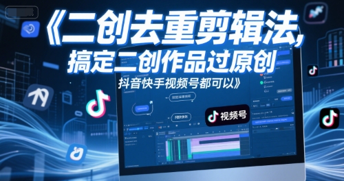 短视频二创去重剪辑法，搞定二创作品过原创，抖音快手视频号都可以-项目网