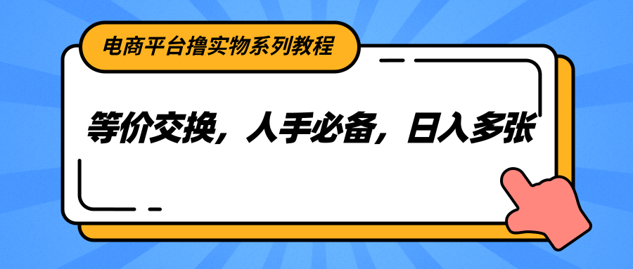 电商平台撸实物系列教程，等价交换，人手必备，日入多张-项目网
