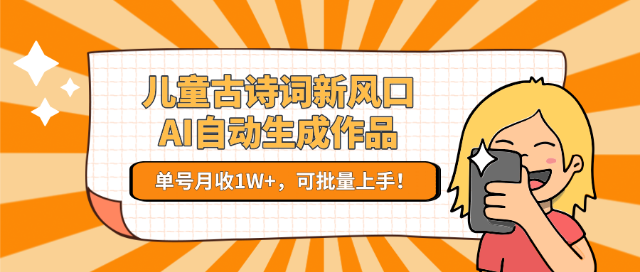 儿童古诗词新风口！AI自动生成作品，单号月收1W+，可批量上手！-项目网