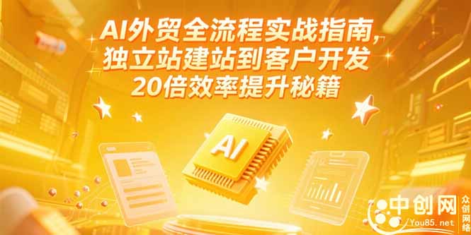 AI外贸全流程实战指南，独立站建站到客户开发，20倍效率提升秘籍(更新6月-项目网