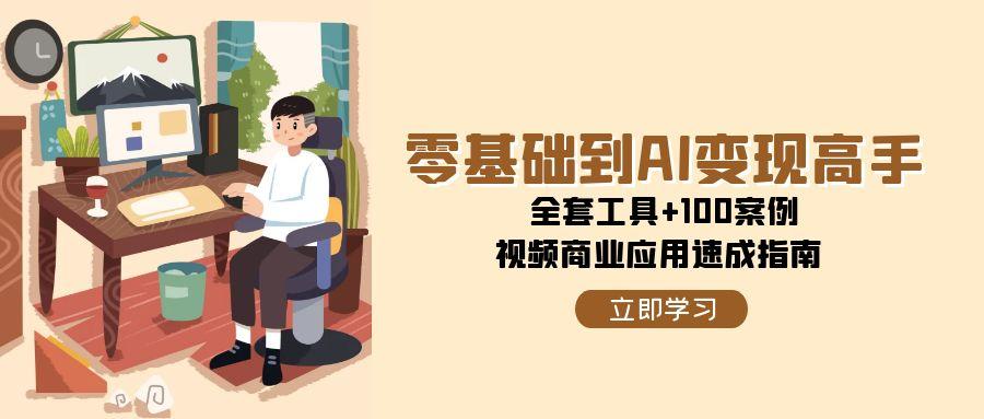 零基础到AI变现高手，全套工具+100案例，视频商业应用速成指南-项目网