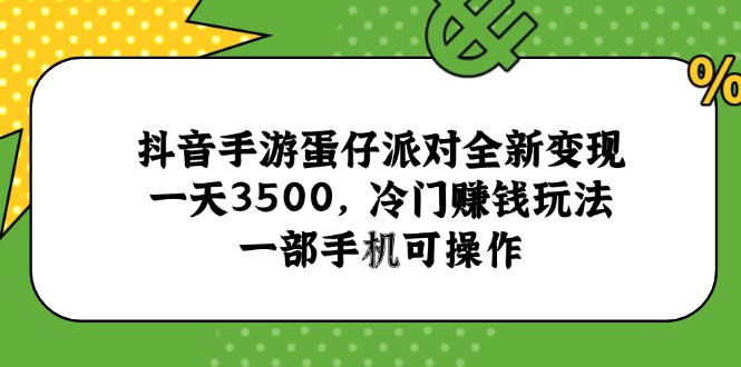 抖音手游蛋仔派对全新变现，一天3500，冷门赚钱玩法，一部手机可操作-项目网