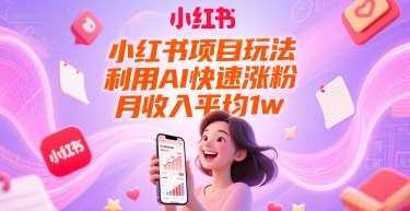 小红书项目玩法，利用AI快速涨粉，月收入平均1w+-项目网