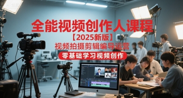 全能视频创作人课程【2025新版】视频拍摄剪辑编导运营，零基础学习视频创作-项目网