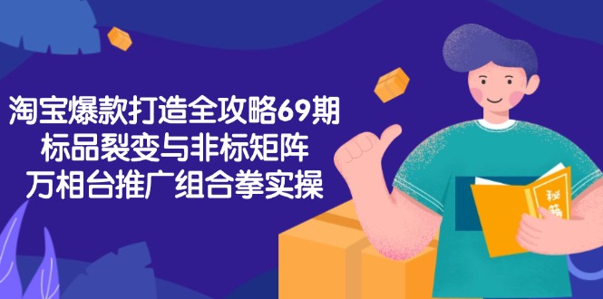 淘宝爆款打造全攻略-69期，标品裂变与非标矩阵，万相台推广组合拳实操-项目网