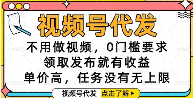 视频号代发，不用做视频，0门槛要求，领取发布就有收益，单价高，任务没有无上限【揭秘】-项目网