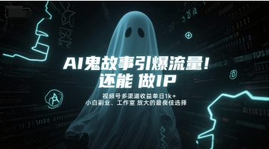 AI鬼故事引爆流量，还能做IP，视频号多渠道收益单日1k+，小白副业、工作室放大的最佳选择-项目网
