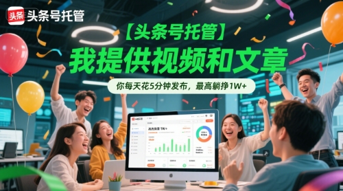 【头条号托管 】我提供视频和文章，你每天花5分钟发布，最高躺挣1W+【揭秘】-项目网