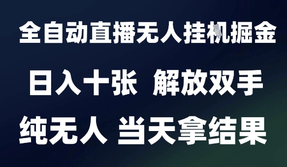 2025最新全自动直播无人挂G掘金，日入十张，解放双手纯无人，当天拿结果【揭秘】-项目网