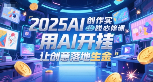 2025AI创作实践必修课，用AI开挂，让创意落地生金-项目网