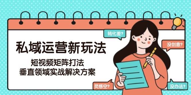 私域运营新玩法，短视频矩阵打法，垂直领域实战解决方案(更新6月)-项目网