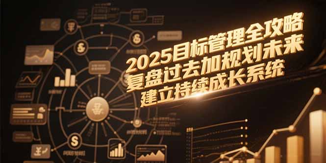 2025目标管理全攻略，复盘过去加规划未来，建立持续成长系统-项目网