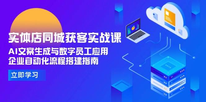 实体店同城获客实战课，AI文案生成与数字员工应用,企业自动化流程搭建指南-项目网