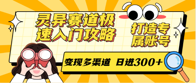 灵异赛道极速入门攻略，打造专属账号，变现多渠道 日进300+-项目网
