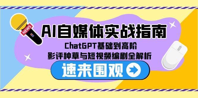 AI自媒体实战指南，ChatGPT基础到高阶，影评种草与短视频编剧全解析-项目网