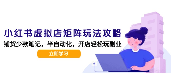 小红书虚拟店矩阵玩法-更新，AI批量制作笔记，半自动化运营日发20笔记攻略-项目网