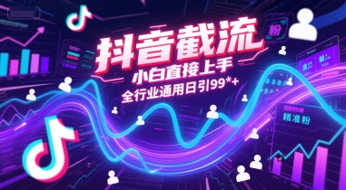 抖音截流，小白直接上手，全行业通用日引99+精准粉【揭秘】-项目网