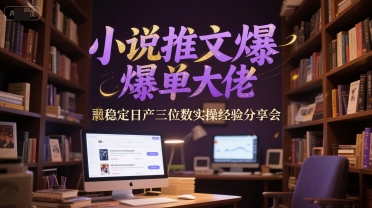 小说推文爆单大佬稳定日产三位数实操经验分享会-项目网
