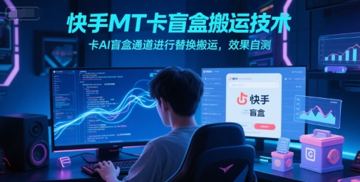 快手MT卡盲盒搬运技术，卡AI盲盒通道进行替换搬运，效果自测-项目网