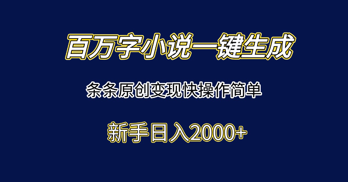 百万字小说一键生成，条条原创变现快操作简单新手日入2000+-项目网