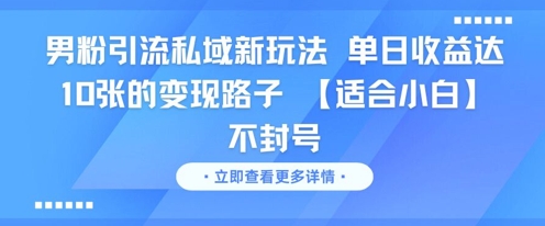 男粉引流私域新玩法，单日收益达10张的变现路子 【适合小白】不封号-项目网