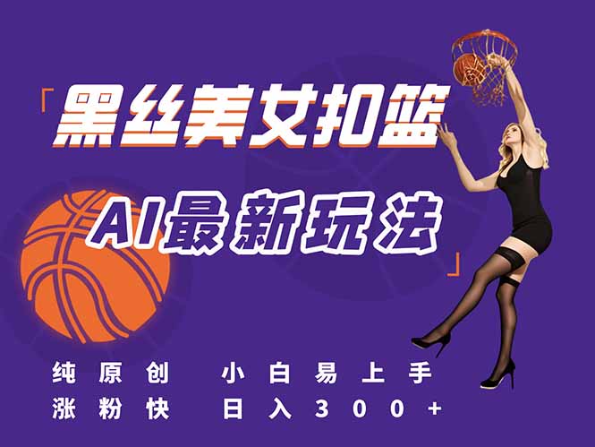 最新AI生成美女扣篮视频，纯原创，小白轻松上手掌握流量秘籍，日入300+-项目网