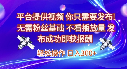 平台提供视频，你只需要发布， 无需粉丝基础，不看播放量，发布成功即获报酬，日入3张【揭秘】-项目网