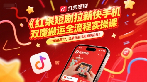 红果短剧拉新快手手机双魔法搬运全流程实操课，一单最高12，红果短剧拉新重磅回归-项目网