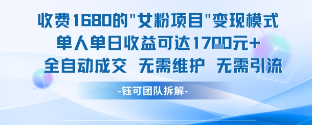 外面收费1680的女粉项目变现，单人单日收益可达1.7k，全自动成交无需维护-项目网