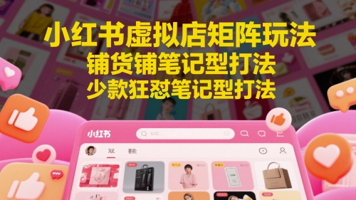 小红书虚拟店矩阵玩法，铺货铺笔记型打法，少款狂怼笔记型打法(更新)-项目网