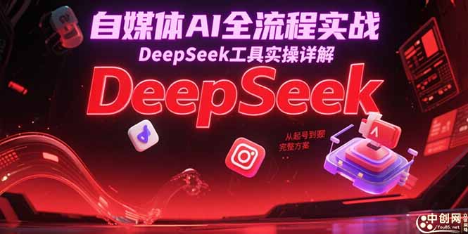 自媒体AI全流程实战，DeepSeek工具实操详解，从起号到变现完整方案-项目网