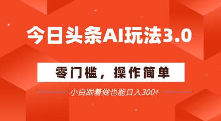 今日头条爆文玩法3.0  配合AI工具轻松矩阵    小白也能日入3张+-项目网