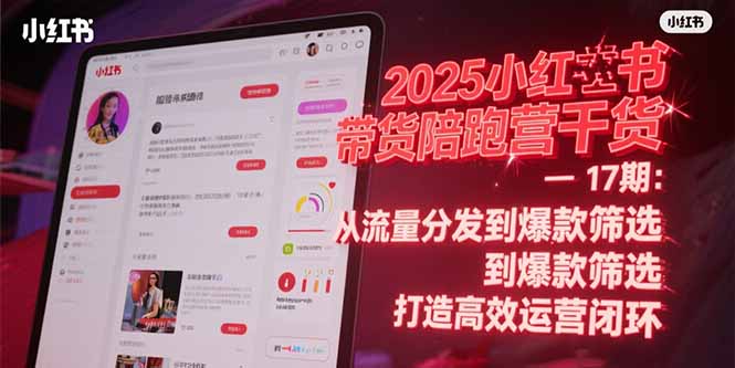 2025小红书带货陪跑营干货-17期：从流量分发到爆款筛选 打造高效运营闭环-项目网