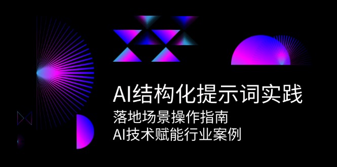 AI结构化提示词实践，落地场景操作指南，AI技术赋能行业案例-项目网