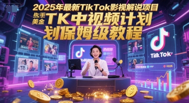 2025年最新TikTok影视解说项目，新手也能挣美金，TK中视频计划保姆级教程-项目网