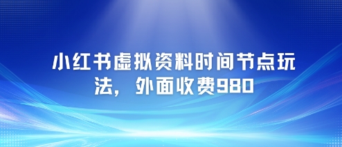 小红书虚拟资料时间节点玩法，外面收费980【附带项目教程】-项目网