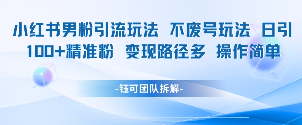 小红书男粉引流玩法不废号玩法日引100男粉变现路径多操作简单-项目网