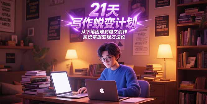 21天写作蜕变计划，从下笔困难到爆文创作，系统掌握变现方法论-项目网
