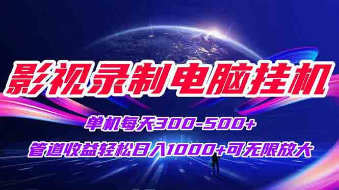 影视录制电脑挂机单机每天300+管道收益轻松日入1000+可矩阵无限放大-项目网