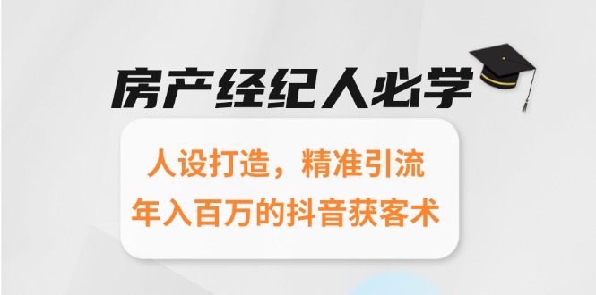 房产经纪人必学：人设打造，精准引流，年入百万的抖音获客术-项目网