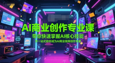AI商业创作专业课，带你快速掌握AI核心技能，并一站式助你成为AI商业视频创作专家-项目网
