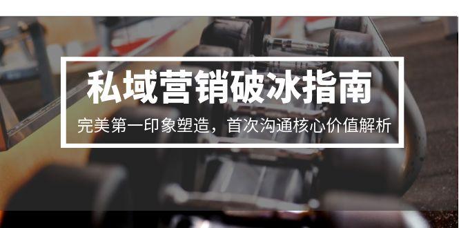 私域营销破冰指南，完美第一印象塑造，首次沟通核心价值解析-项目网