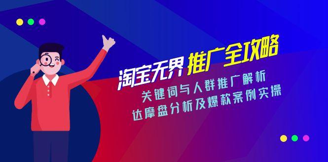 淘宝无界推广全攻略，关键词与人群推广解析，达摩盘分析及爆款案例实操-项目网