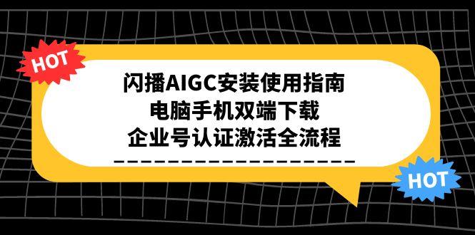 闪播AIGC安装使用指南，电脑手机双端下载，企业号认证激活全流程-项目网