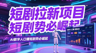 短剧拉新项目之数字人口播玩法，AI数字人口播短剧势必崛起-项目网