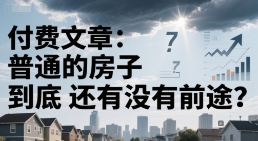 付费文章：普通的房子到底还有没有前途？-项目网