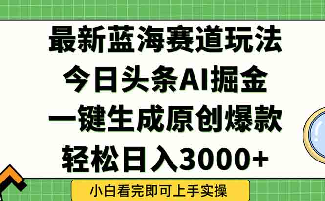 今日头条2025年最新蓝海玩法，一键生成爆款，轻松实现矩阵日入3000+-项目网
